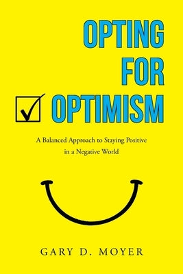 Opting for Optimism: A Balanced Approach to Staying Positive in a Negative World by Moyer, Gary D.