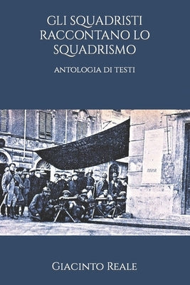 Gli Squadristi Raccontano Lo Squadrismo: antologia di testi by Reale, Giacinto