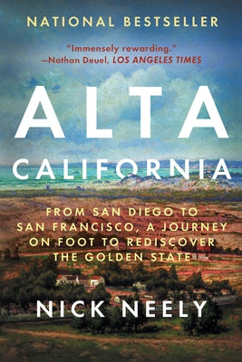 Alta California: From San Diego to San Francisco, a Journey on Foot to Rediscover the Golden State by Neely, Nick