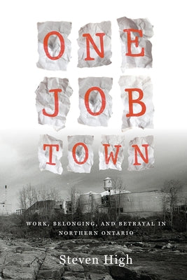 One Job Town: Work, Belonging, and Betrayal in Northern Ontario by High, Steven