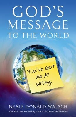 God's Message to the World: You've Got Me All Wrong by Walsch, Neale Donald