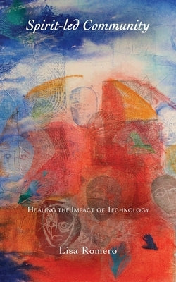 Spirit-led Community: Healing the Impact of Technology by Romero, Lisa