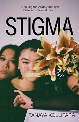 Stigma: Breaking the Asian American Silence on Mental Health by Kollipara, Tanaya