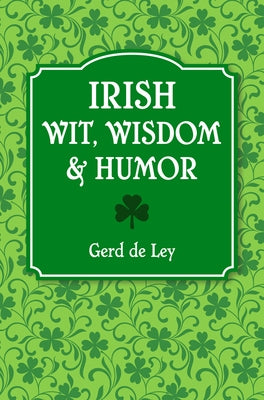 Irish Wit, Wisdom and Humor: The Complete Collection of Irish Jokes, One-Liners & Witty Sayings by De Ley, Gerd