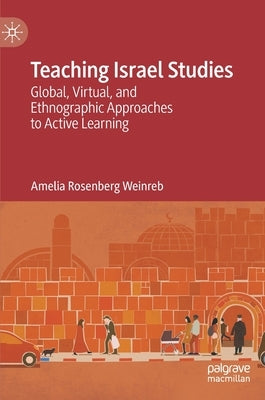 Teaching Israel Studies: Global, Virtual, and Ethnographic Approaches to Active Learning by Weinreb, Amelia Rosenberg