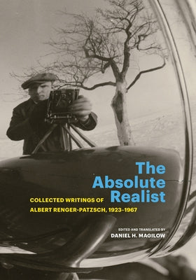 The Absolute Realist: Collected Writings of Albert Renger-Patzsch, 1923-1967 by Renger-Patzsch, Albert