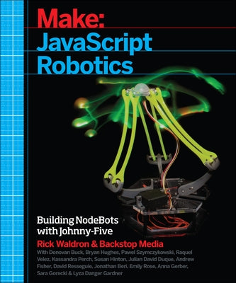 JavaScript Robotics: Building Nodebots with Johnny-Five, Raspberry Pi, Arduino, and Beaglebone by Media, Backstop