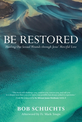 Be Restored: Healing Our Sexual Wounds Through Jesus' Merciful Love by Schuchts, Bob