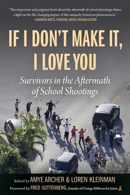 If I Don't Make It, I Love You: Survivors in the Aftermath of School Shootings by Archer, Amye