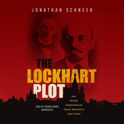 The Lockhart Plot: Love, Betrayal, Assassination, and Counter-Revolution in Lenin's Russia by Schneer, Jonathan