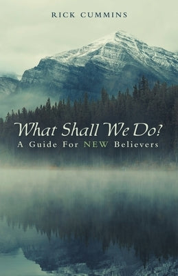 What Shall We Do?: A Guide for New Believers by Cummins, Rick