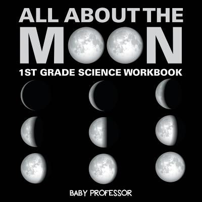 All About The Moon (Phases of the Moon) 1st Grade Science Workbook by Baby Professor