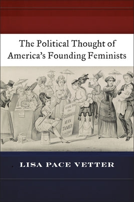 The Political Thought of America's Founding Feminists by Vetter, Lisa Pace