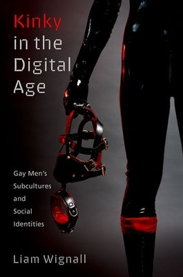 Kinky in the Digital Age: Gay Men's Subcultures and Social Identities by Wignall, Liam