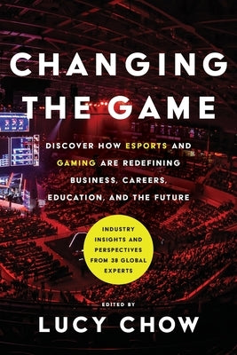 Changing the Game: Discover How Esports and Gaming are Redefining Business, Careers, Education, and the Future by Chow, Lucy