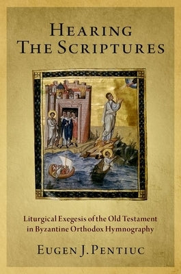 Hearing the Scriptures: Liturgical Exegesis of the Old Testament in Byzantine Orthodox Hymnography by Pentiuc, Eugen J.