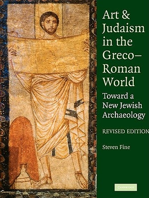 Art and Judaism in the Greco-Roman World: Toward a New Jewish Archaeology by Fine, Steven