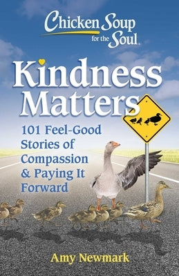 Chicken Soup for the Soul: Kindness Matters: 101 Feel-Good Stories of Compassion & Paying It Forward by Newmark, Amy