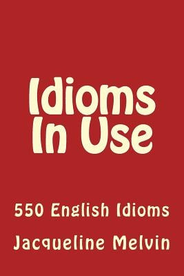 Idioms in Use: 550 Idioms in Use by Melvin, Jacqueline