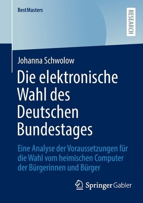 Die Elektronische Wahl Des Deutschen Bundestages: Eine Analyse Der Voraussetzungen Für Die Wahl Vom Heimischen Computer Der Bürgerinnen Und Bürger by Schwolow, Johanna