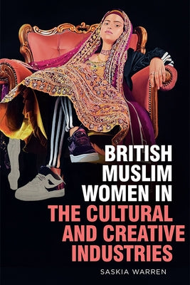British Muslim Women in the Cultural and Creative Industries by Warren, Saskia