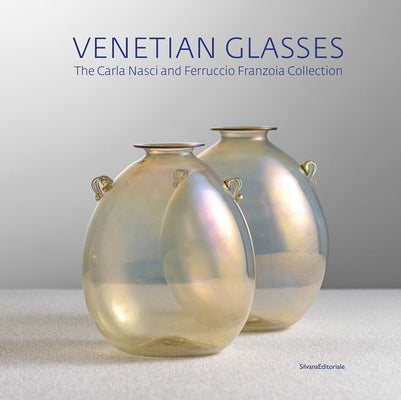 Venetian Glasses: The Carla Nasci and Ferruccio Franzoia Collection by Casagrande, Tiziana