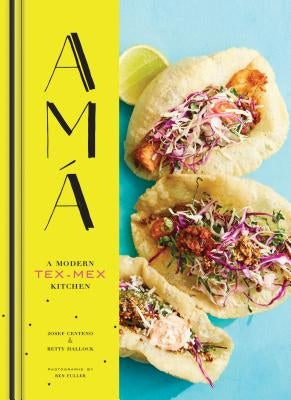 AMA: A Modern Tex-Mex Kitchen (Mexican Food Cookbooks, Tex-Mex Cooking, Mexican and Spanish Recipes) by Centeno, Josef