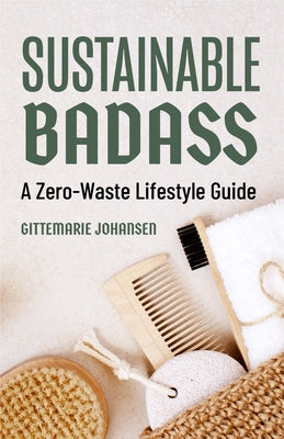 Sustainable Badass: A Zero-Waste Lifestyle Guide (Sustainable at Home, Eco Friendly Living, Sustainable Home Goods, Sustainable Gift) by Johansen, Gittemarie