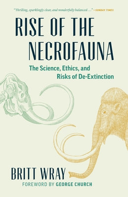 Rise of the Necrofauna: The Science, Ethics, and Risks of De-Extinction by Wray, Britt