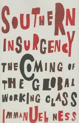 Southern Insurgency: The Coming of the Global Working Class by Ness, Immanuel