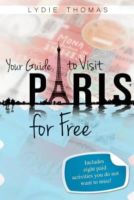 Your Guide to Visit Paris for Free: Bonus: 8 paid activities you do not want to miss! by Thomas, Lydie