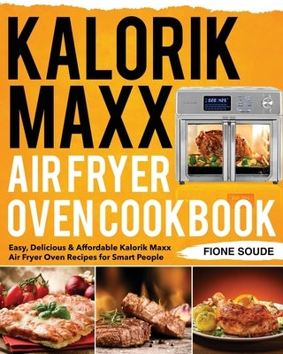 Kalorik Maxx Air Fryer Oven Cookbook by Soude, Fione