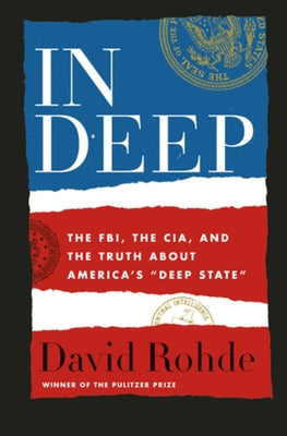 In Deep: The Fbi, the Cia, and the Truth about America's Deep State by Rohde, David