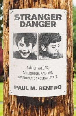 Stranger Danger: Family Values, Childhood, and the American Carceral State by Renfro, Paul M.