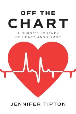 Off the Chart: A Nurse's Journey of Heart and Humor by Tipton, Jennifer