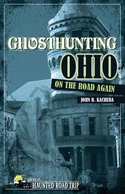 Ghosthunting Ohio: On the Road Again by Kachuba, John B.