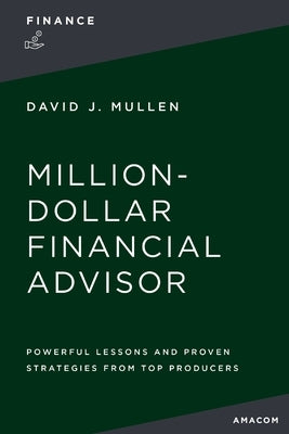 The Million-Dollar Financial Advisor: Powerful Lessons and Proven Strategies from Top Producers by Mullen Jr, David J.
