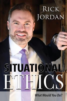 Situational Ethics: What Would You Do? by Jordan, Rick