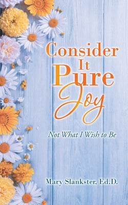 Consider It Pure Joy: Not What I Wish to Be by Slankster Ed D., Mary