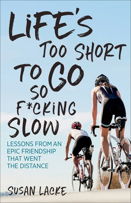 Life's Too Short to Go So F*cking Slow: Lessons from an Epic Friendship That Went the Distance by Lacke, Susan