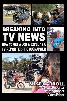 Breaking Into TV News How to Get a Job & Excel as a TV Reporter-Photographer by Carroll, Mike