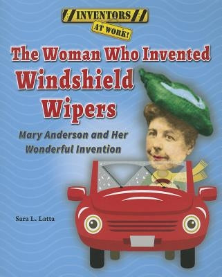 The Woman Who Invented Windshield Wipers: Mary Anderson and Her Wonderful Invention by Latta, Sara L.