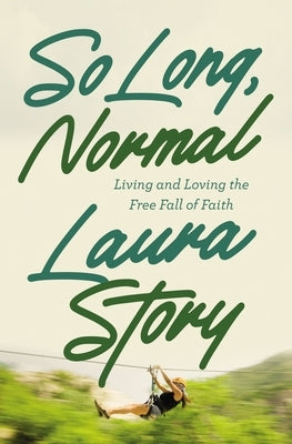 So Long, Normal: Living and Loving the Free Fall of Faith by Story, Laura