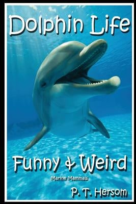 Dolphin Life Funny & Weird Marine Mammals: Learn with Amazing Photos and Fun Facts About Dolphins and Marine Mammals by Hersom, P. T.