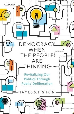 Democracy When the People Are Thinking: Revitalizing Our Politics Through Public Deliberation by Fishkin, James S.