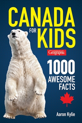 Canadian Geographic Canada for Kids: 1000 Awesome Facts by Kylie, Aaron