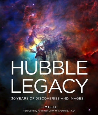 Hubble Legacy: 30 Years of Discoveries and Images by Bell, Jim