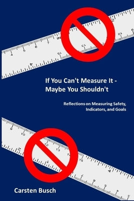 If You Can't Measure It... Maybe You Shouldn't: Reflections on Measuring Safety, Indicators, and Goals by Busch, Carsten