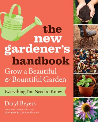 The New Gardener's Handbook: Everything You Need to Know to Grow a Beautiful and Bountiful Garden by Beyers, Daryl