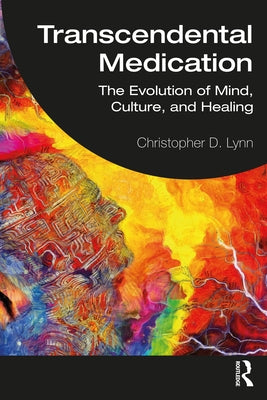 Transcendental Medication: The Evolution of Mind, Culture, and Healing by Lynn, Christopher D.
